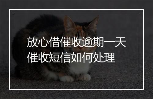 放心借催收逾期一天催收短信如何处理