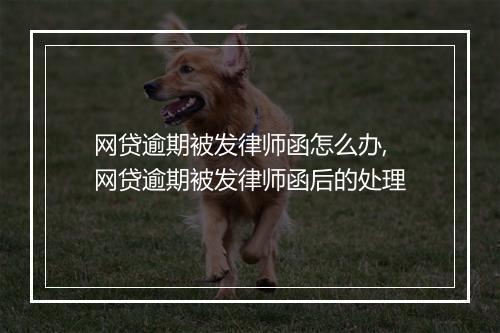 网贷逾期被发律师函怎么办,网贷逾期被发律师函后的处理