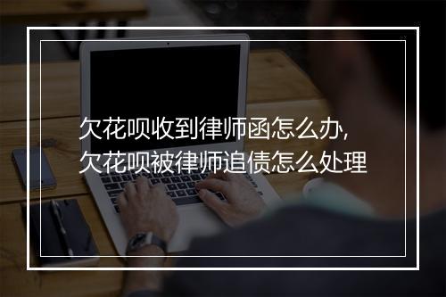 欠花呗收到律师函怎么办,欠花呗被律师追债怎么处理
