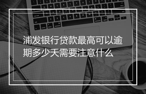 浦发银行贷款最高可以逾期多少天需要注意什么