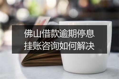 佛山借款逾期停息挂账咨询如何解决