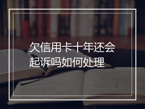 欠信用卡十年还会起诉吗如何处理