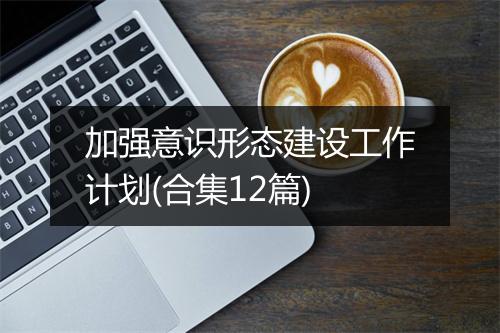 加强意识形态建设工作计划(合集12篇)