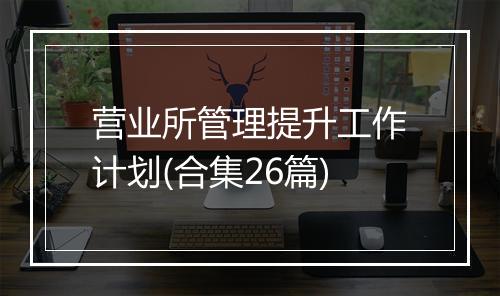 营业所管理提升工作计划(合集26篇)