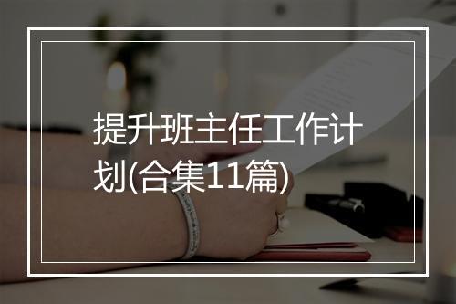 提升班主任工作计划(合集11篇)