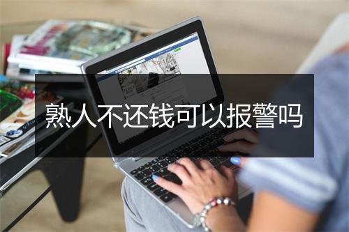 熟人不还钱可以报警吗