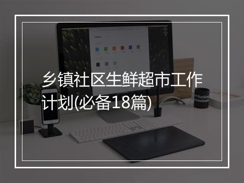 乡镇社区生鲜超市工作计划(必备18篇)