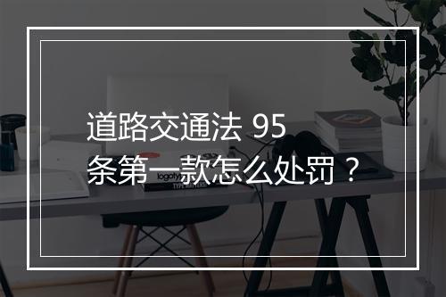道路交通法 95 条第一款怎么处罚？