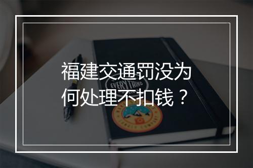 福建交通罚没为何处理不扣钱？