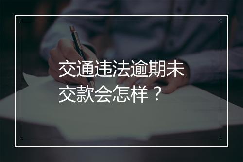 交通违法逾期未交款会怎样？