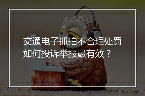 交通电子抓拍不合理处罚如何投诉举报最有效？