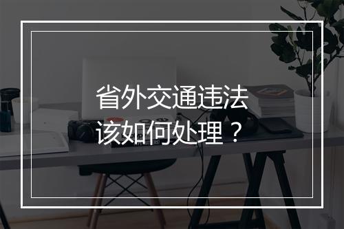 省外交通违法该如何处理？