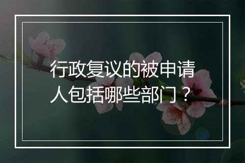 行政复议的被申请人包括哪些部门？