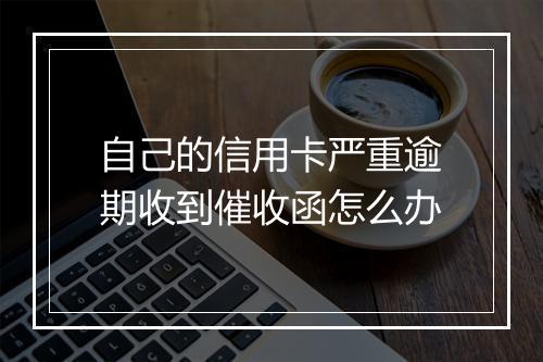 自己的信用卡严重逾期收到催收函怎么办