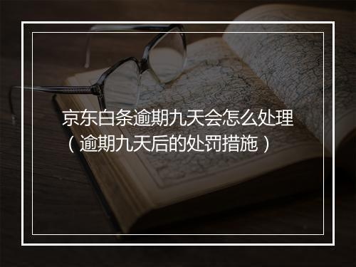京东白条逾期九天会怎么处理（逾期九天后的处罚措施）