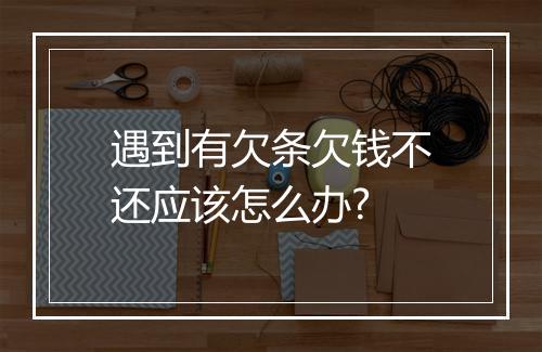 遇到有欠条欠钱不还应该怎么办?