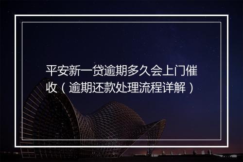 平安新一贷逾期多久会上门催收（逾期还款处理流程详解）