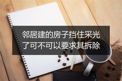邻居建的房子挡住采光了可不可以要求其拆除