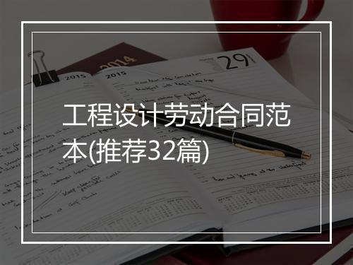 工程设计劳动合同范本(推荐32篇)