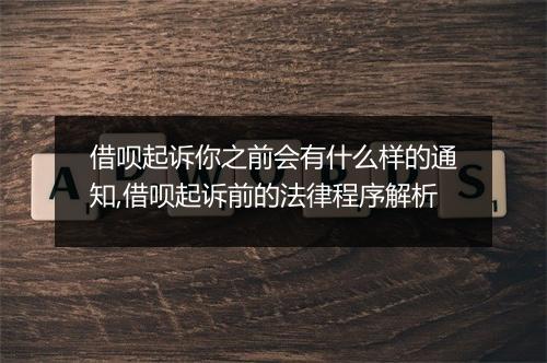 借呗起诉你之前会有什么样的通知,借呗起诉前的法律程序解析