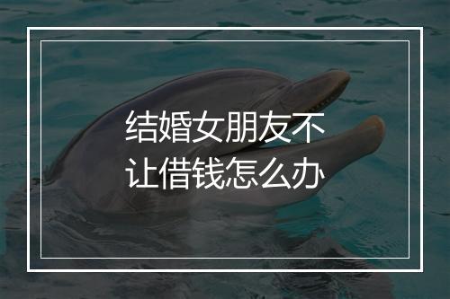 结婚女朋友不让借钱怎么办