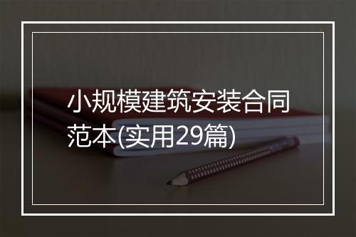 小规模建筑安装合同范本(实用29篇)