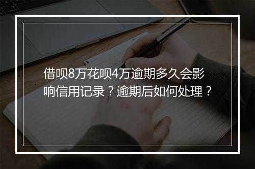 借呗8万花呗4万逾期多久会影响信用记录？逾期后如何处理？