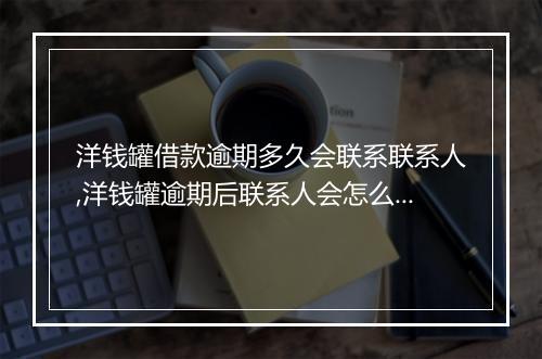 洋钱罐借款逾期多久会联系联系人,洋钱罐逾期后联系人会怎么处理