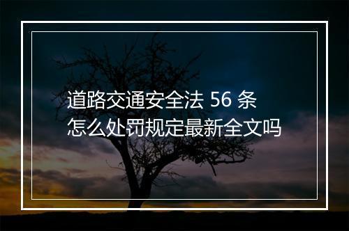 道路交通安全法 56 条怎么处罚规定最新全文吗
