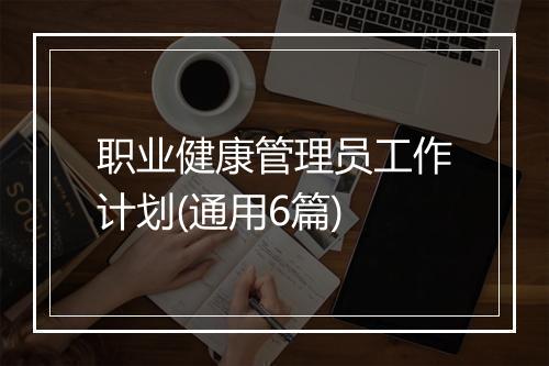 职业健康管理员工作计划(通用6篇)