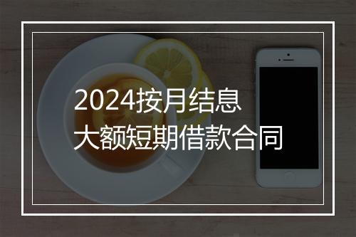 2024按月结息大额短期借款合同