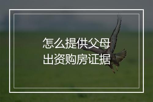 怎么提供父母出资购房证据