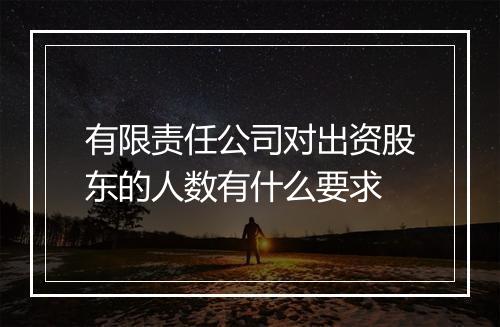 有限责任公司对出资股东的人数有什么要求
