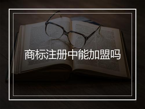 商标注册中能加盟吗