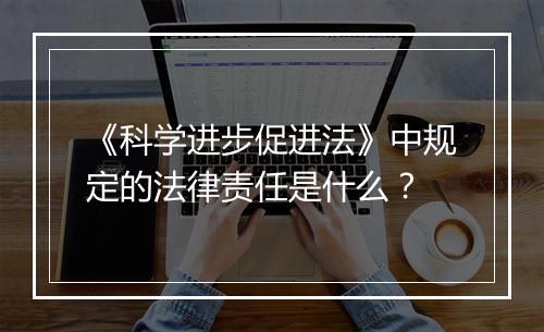 《科学进步促进法》中规定的法律责任是什么？