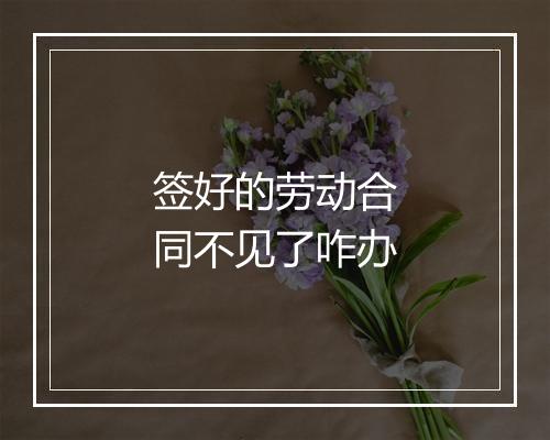 签好的劳动合同不见了咋办