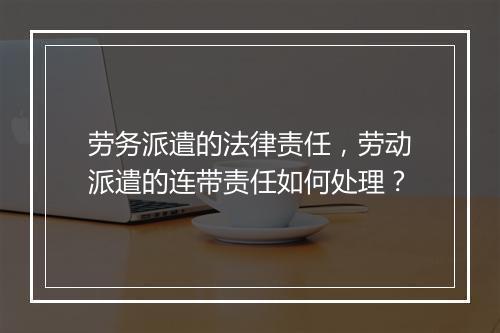 劳务派遣的法律责任，劳动派遣的连带责任如何处理？