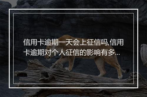 信用卡逾期一天会上征信吗,信用卡逾期对个人征信的影响有多大