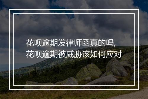 花呗逾期发律师函真的吗,花呗逾期被威胁该如何应对