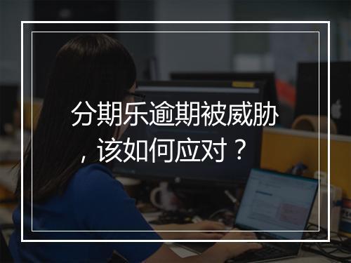 分期乐逾期被威胁，该如何应对？