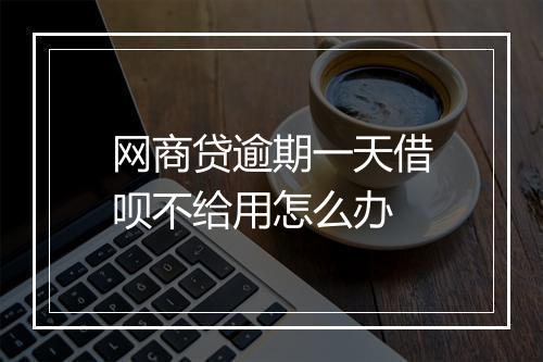 网商贷逾期一天借呗不给用怎么办