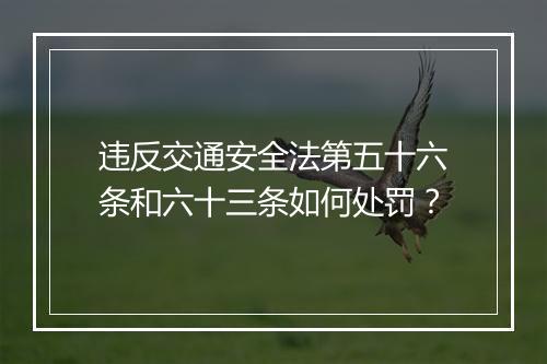 违反交通安全法第五十六条和六十三条如何处罚？