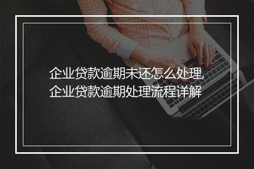 企业贷款逾期未还怎么处理,企业贷款逾期处理流程详解