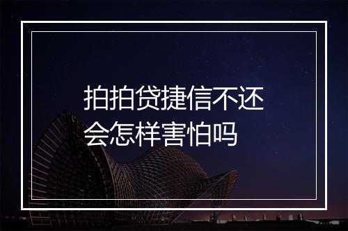 拍拍贷捷信不还会怎样害怕吗