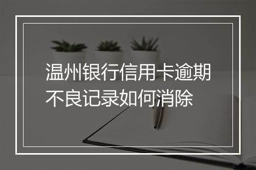 温州银行信用卡逾期不良记录如何消除