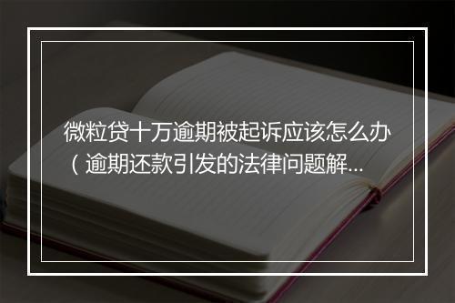 微粒贷十万逾期被起诉应该怎么办（逾期还款引发的法律问题解决方案）