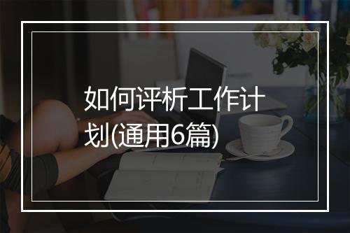 如何评析工作计划(通用6篇)