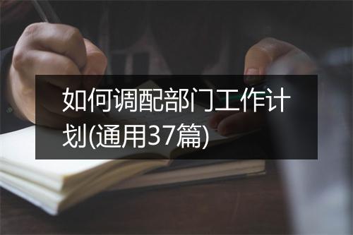 如何调配部门工作计划(通用37篇)