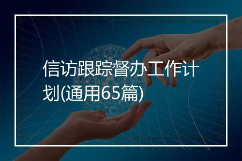 信访跟踪督办工作计划(通用65篇)