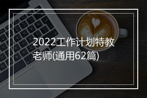 2022工作计划特教老师(通用62篇)